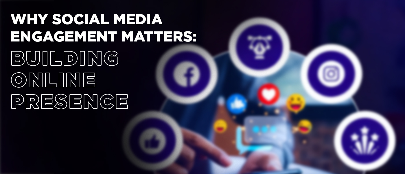 Why Social Media Engagement Matters: Building Online Presence